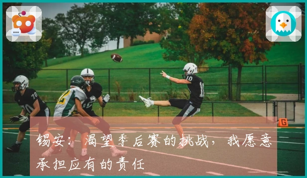 锡安：渴望季后赛的挑战，我愿意承担应有的责任