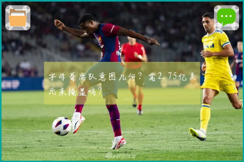 字母哥离队意图几何？需2.75亿美元来掩盖吗？