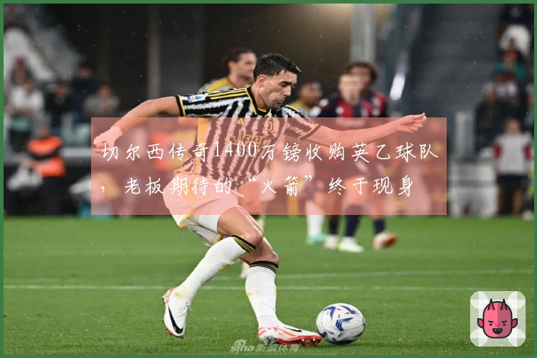 切尔西传奇1400万镑收购英乙球队，老板期待的“火箭”终于现身