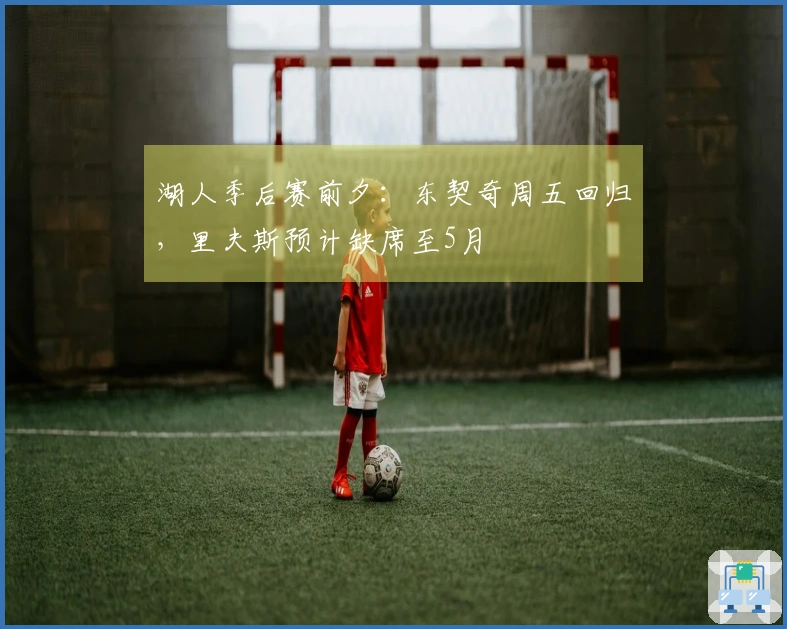 湖人季后赛前夕：东契奇周五回归，里夫斯预计缺席至5月