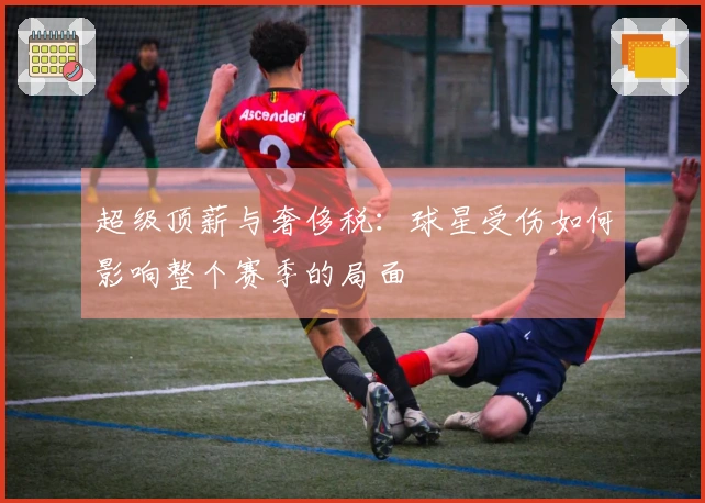 超级顶薪与奢侈税：球星受伤如何影响整个赛季的局面