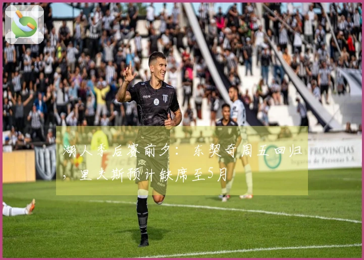 湖人季后赛前夕：东契奇周五回归，里夫斯预计缺席至5月