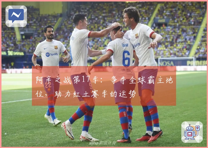 阿辛之战第17季：争夺全球霸主地位，助力红土赛季的运势