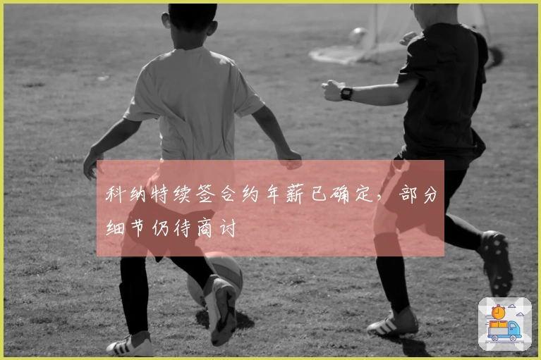 科纳特续签合约年薪已确定，部分细节仍待商讨