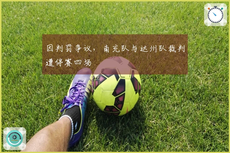 因判罚争议，南充队与达州队裁判遭停赛四场