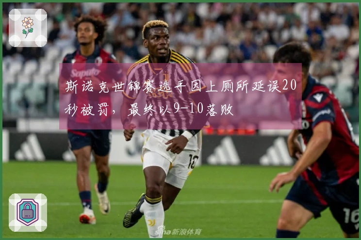 斯诺克世锦赛选手因上厕所延误20秒被罚，最终以9-10落败