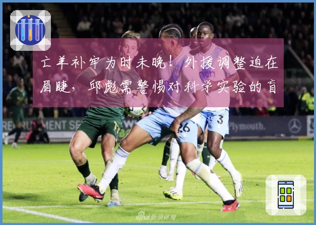 亡羊补牢为时未晚！外援调整迫在眉睫，邱彪需警惕对科学实验的盲目信任