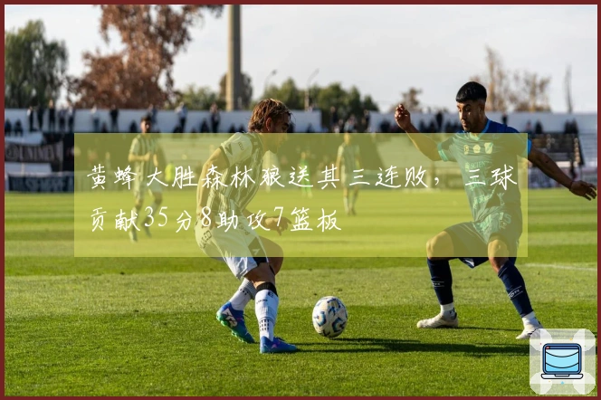 黄蜂大胜森林狼送其三连败，三球贡献35分8助攻7篮板