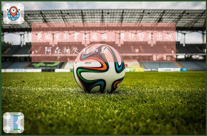 曼城重新掌控局面，曼联暂未出战，阿森纳失利加剧