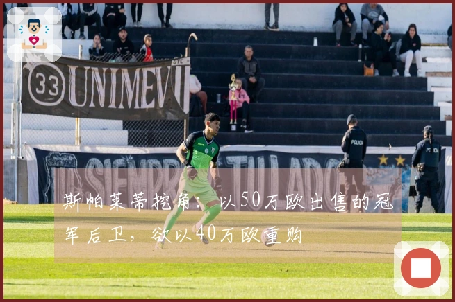 斯帕莱蒂挖角：以50万欧出售的冠军后卫，欲以40万欧重购